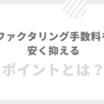 ファクタリング手数料を安く抑えるポイントとは？